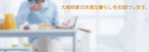 大嶋商事は快適な暮らしをお届けします